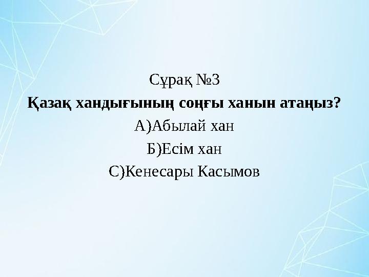 Сұрақ №3 Қазақ хандығының соңғы ханын атаңыз? А)Абылай хан Б)Есім хан С)Кенесары Касымов