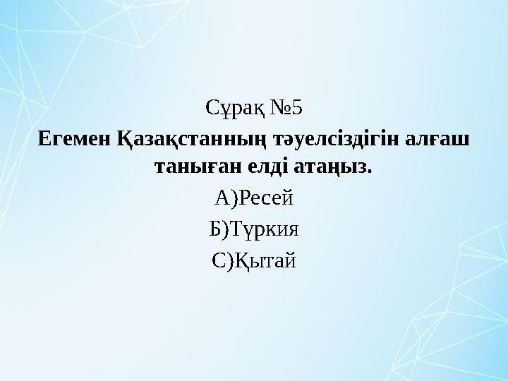 Сұрақ №5 Егемен Қазақстанның тәуелсіздігін алғаш таныған елді атаңыз. А)Ресей Б)Түркия С)Қытай