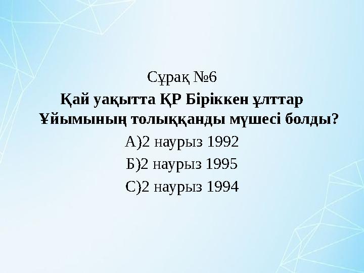 Сұрақ №6 Қай уақытта ҚР Біріккен ұлттар Ұйымының толыққанды мүшесі болды? А)2 наурыз 1992 Б)2 наурыз 1995 С)2 наурыз 1994