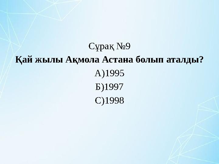 Сұрақ №9 Қай жылы Ақмола Астана болып аталды? А)1995 Б)1997 С)1998