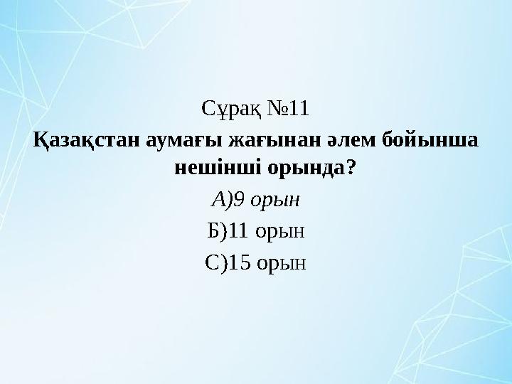 Сұрақ №11 Қазақстан аумағы жағынан әлем бойынша нешінші орында? А)9 орын Б)11 орын С)15 орын