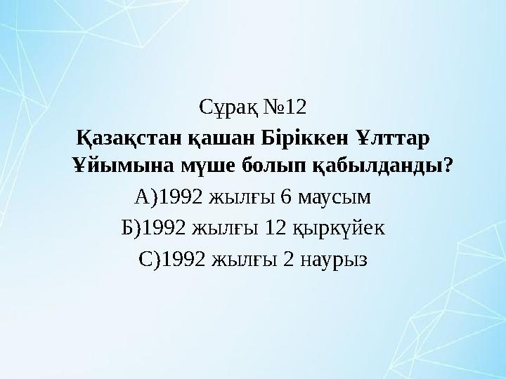 Сұрақ №12 Қазақстан қашан Біріккен Ұлттар Ұйымына мүше болып қабылданды? А)1992 жылғы 6 маусым Б)1992 жылғы 12 қыркүйек С)1992
