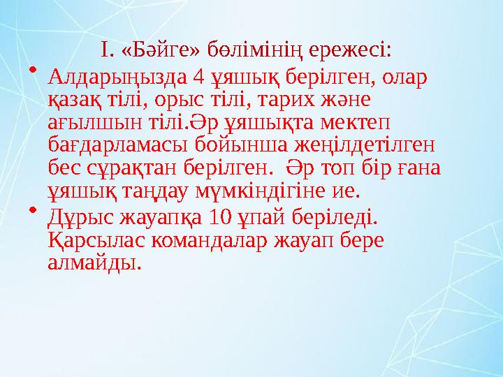 І. «Бәйге» бөлімінің ережесі: • Алдарыңызда 4 ұяшық берілген, олар қазақ тілі, орыс тілі, тарих және ағылшын тілі.Әр ұяшықта