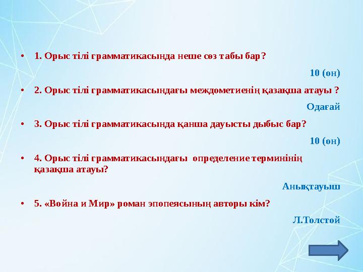 •1. Орыс тілі грамматикасында неше сөз табы бар? 10 (он) •2. Орыс тілі грамматикасындағы междометиенің қазақша атауы ? Одағай
