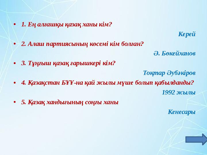 •1. Ең алғашқы қазақ ханы кім? Керей •2. Алаш партиясының көсемі кім болған? Ә. Бөкейханов •3. Тұңғыш қазақ ғарышкері кім? То