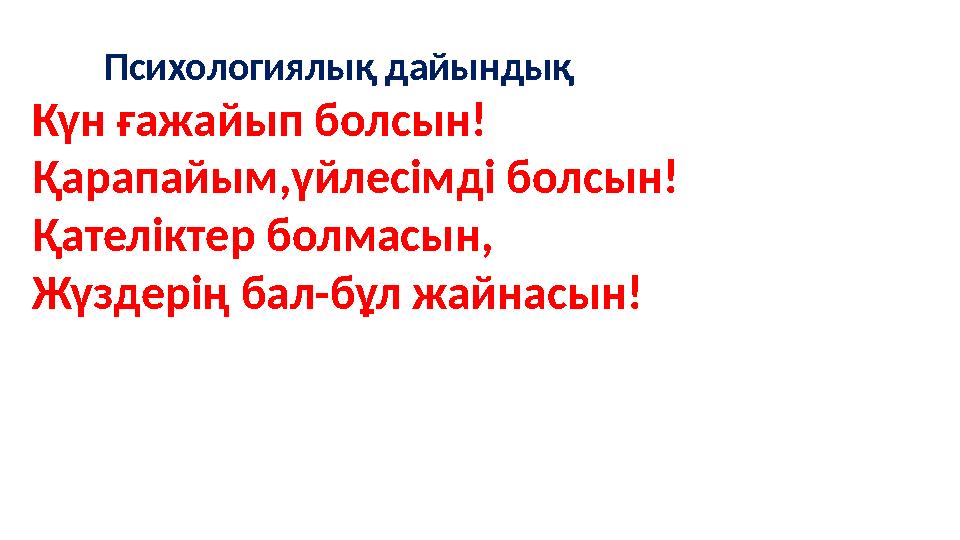 Психологиялық дайындық Күн ғажайып болсын! Қарапайым,үйлесімді болсын! Қателіктер болмасын, Жүздерің бал-бұл жайнасын!