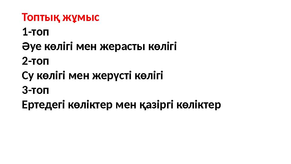 Топтық жұмыс 1-топ Әуе көлігі мен жерасты көлігі 2-топ Су көлігі мен жерүсті көлігі 3-топ Ертедегі көліктер мен қазіргі көліктер