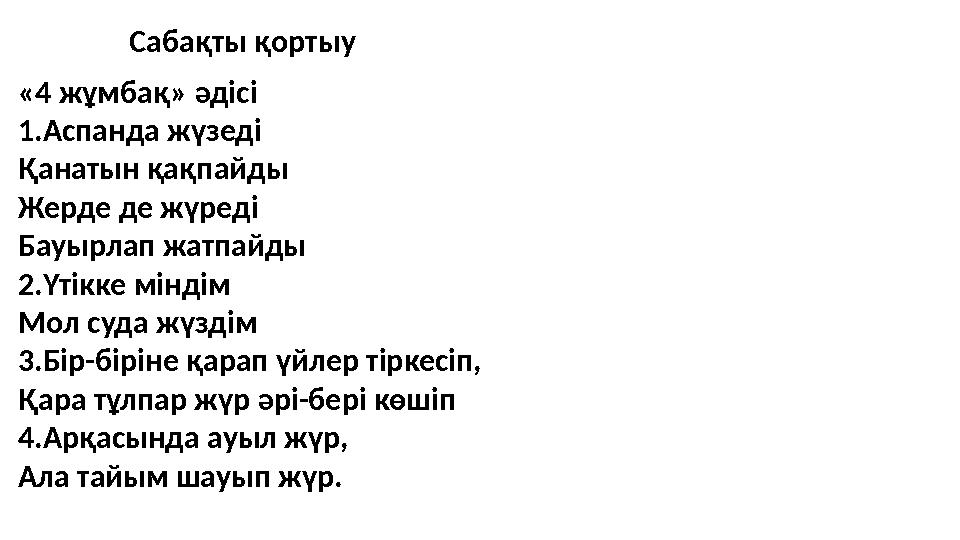 Сабақты қортыу «4 жұмбақ» әдісі 1.Аспанда жүзеді Қанатын қақпайды Жерде де жүреді Бауырлап жатпайды