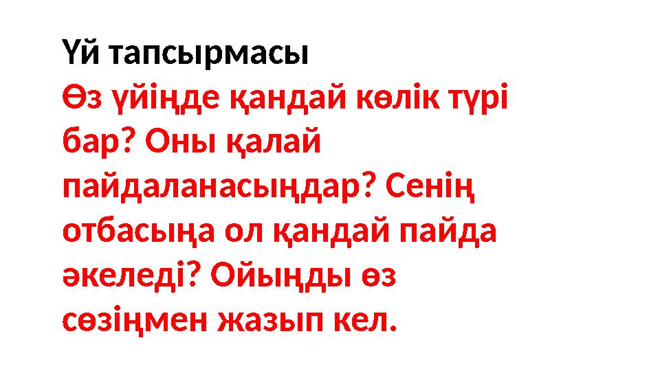 Үй тапсырмасы Өз үйіңде қандай көлік түрі бар? Оны қалай пайдаланасыңдар? Сенің отбасыңа ол қандай пайда әкеледі? Ойыңды өз