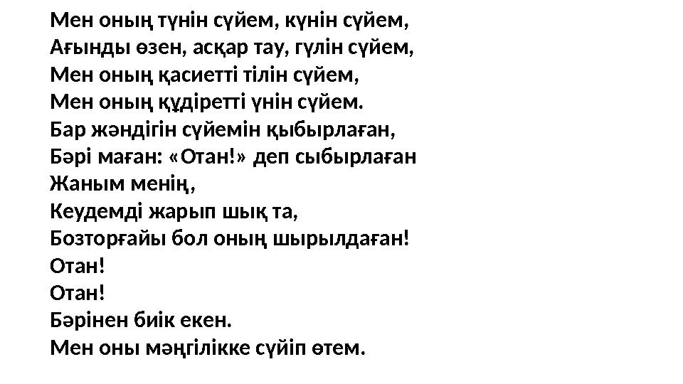 Мен оның түнін сүйем, күнін сүйем, Ағынды өзен, асқар тау, гүлін сүйем, Мен оның қасиетті тілін сүйем, Мен оның құдіретті үнін с