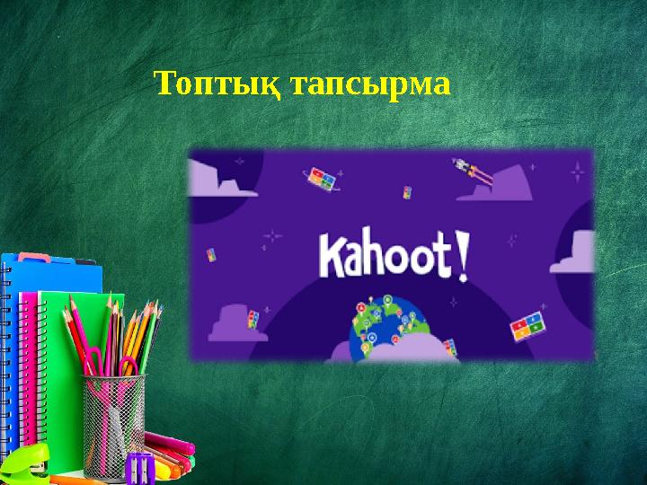 Топтық тапсырма Топтық тапсырма