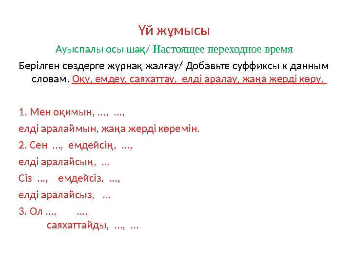 Үй жұмысы Ауыспалы осы шақ/ Настоящее переходное время Берілген сөздерге жұрнақ жалғау/ Добавьте суффиксы к данным словам. Оқу,