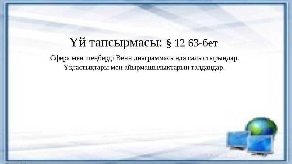 Үй тапсырмасы: § 12 63-бет Сфера мен шеңберді Венн диаграммасында салыстырыңдар. Ұқсастықтары мен айырмашылықтарын талдаңдар. Үй тапсырмасы: § 12 63-бет Сфера мен шеңберді Венн диаграммасында салыстырыңдар. Ұқсастықтары мен айырмашылықтарын талдаңдар.