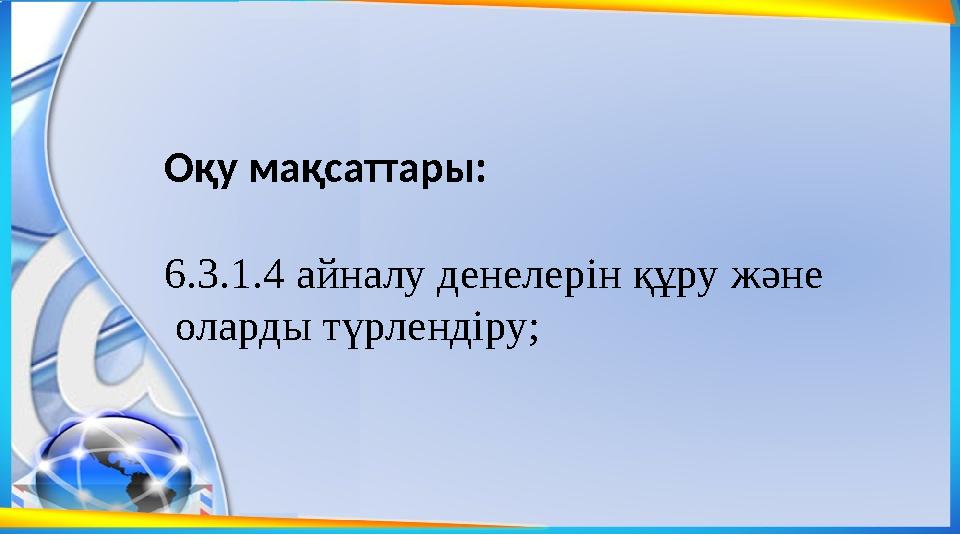 Оқу мақсаттары: 6.3.1.4 айналу денелерін құру және оларды түрлендіру; Оқу мақсаттары: 6.3.1.4 айналу денелерін құру және оларды түрлендіру;