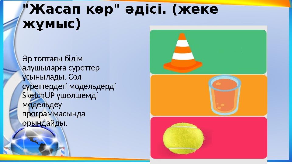 "Жасап көр" әдісі. (жеке жұмыс) Әр топтағы білім алушыларға суреттер ұсынылады. Сол суреттердегі модельдерді SketchUP үшөлш "Жасап көр" әдісі. (жеке жұмыс) Әр топтағы білім алушыларға суреттер ұсынылады. Сол суреттердегі модельдерді SketchUP үшөлш
