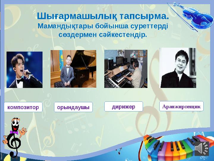 Шығармашылық тапсырма. Мамандықтары бойынша суреттерді сөздермен сәйкестендір. композитор дирижерорындаушы Аранж ировщик