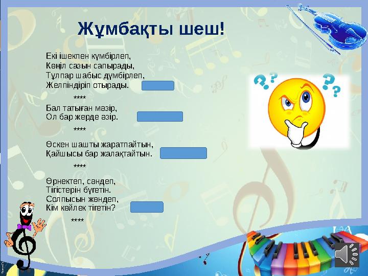 Жұмбақты шеш! Екі ішекпен күмбірлеп, Көңіл сазын сапырады, Тұлпар шабыс дүмбірлеп, Желпіндіріп отырады. (күйші)