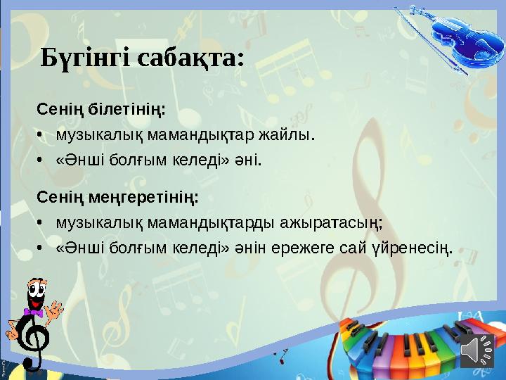 Бүгінгі сабақта: Сенің білетінің: •музыкалық мамандықтар жайлы. •«Әнші болғым келеді» әні. Сенің меңгеретінің: •музыкалық маман