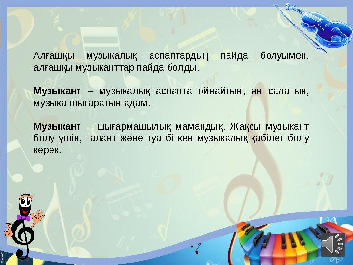 Алғашқы музыкалық аспаптардың пайда болуымен, алғашқы музыканттар пайда болды. Музыкант – музыкалық аспапта ойнайтын, ән салат