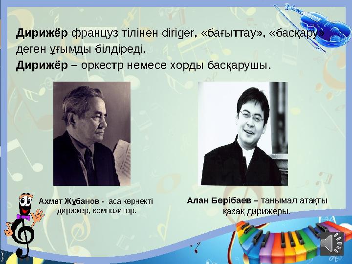 Дирижёр француз тілінен diriger, «бағыттау», «басқару» деген ұғымды білдіреді. Дирижёр – оркестр немесе хорды басқарушы. Алан
