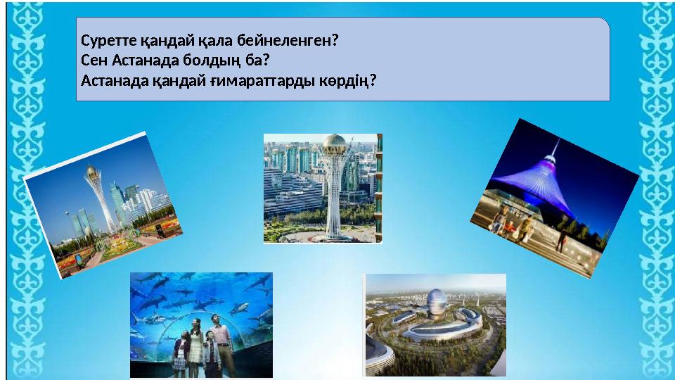 Суретте қандай қала бейнеленген? Сен Астанада болдың ба? Астанада қандай ғимараттарды көрдің?