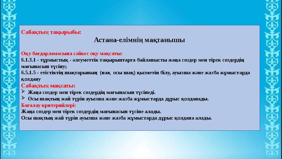 Сабақтың тақырыбы: Астана-елімнің мақтанышы Оқу бағдарламасына сәйкес оқу мақсаты: 6.1.3.1 - тұрмыстық - әлеуметтік тақырыптарға