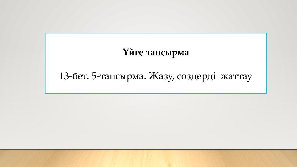 Үйге тапсырма 13-бет. 5-тапсырма. Жазу, сөздерді жаттау
