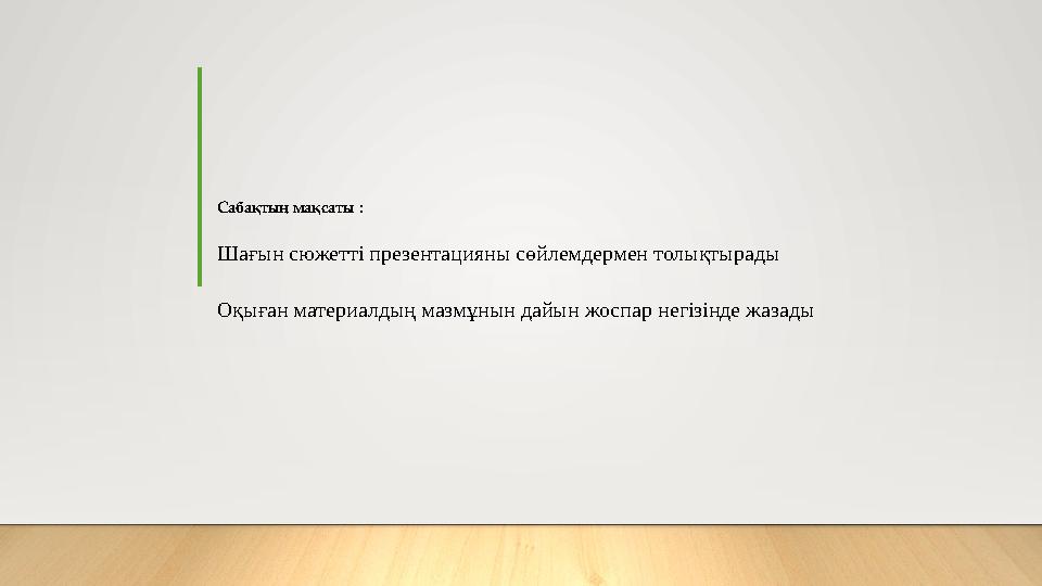 Сабақтың мақсаты : Шағын сюжетті презентацияны сөйлемдермен толықтырады Оқыған материалдың мазмұнын дайын жоспар негізінде жаза