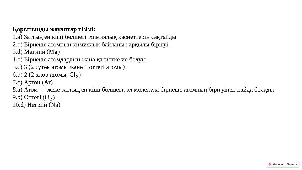 Қорытынды жауаптар тізімі: 1.a) Заттың ең кіші бөлшегі, химиялық қасиеттерін сақтайды 2.b) Бірнеше атомның химиялық байланыс арқ