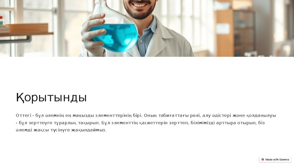 Қорытынды Оттегі - бұл әлемнің ең маңызды элементтерінің бірі. Оның табиғаттағы рөлі, алу әдістері және қолданылуы - бұл зертте