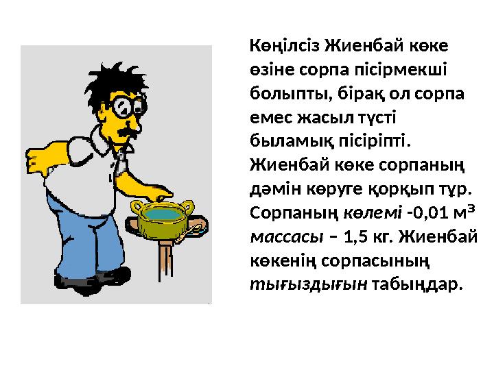 Көңілсіз Жиенбай көке өзіне сорпа пісірмекші болыпты, бірақ ол сорпа емес жасыл түсті быламық пісіріпті. Жиенбай көке сорпа