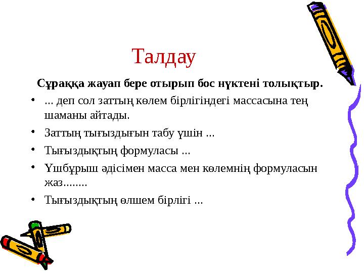 Талдау Сұраққа жауап бере отырып бос нүктені толықтыр. •... деп сол заттың көлем бірлігіндегі массасына тең шаманы айтады. •З