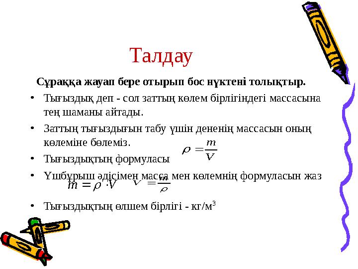 Талдау Сұраққа жауап бере отырып бос нүктені толықтыр. •Тығыздық деп - сол заттың көлем бірлігіндегі массасына тең шаманы айт