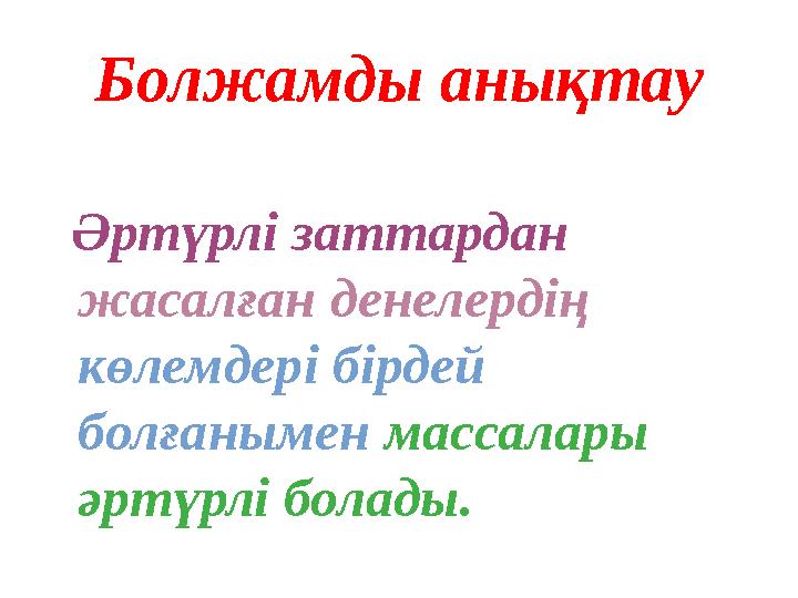 Болжамды анықтау Әртүрлі заттардан жасалған денелердің көлемдері бірдей болғанымен массалары әртүрлі болады.