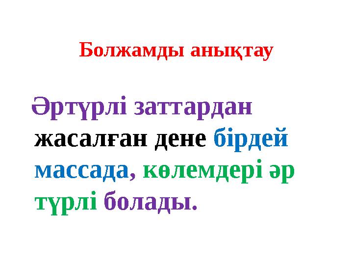 Болжамды анықтау Әртүрлі заттардан жасалған дене бірдей массада, көлемдері әр түрлі болады.