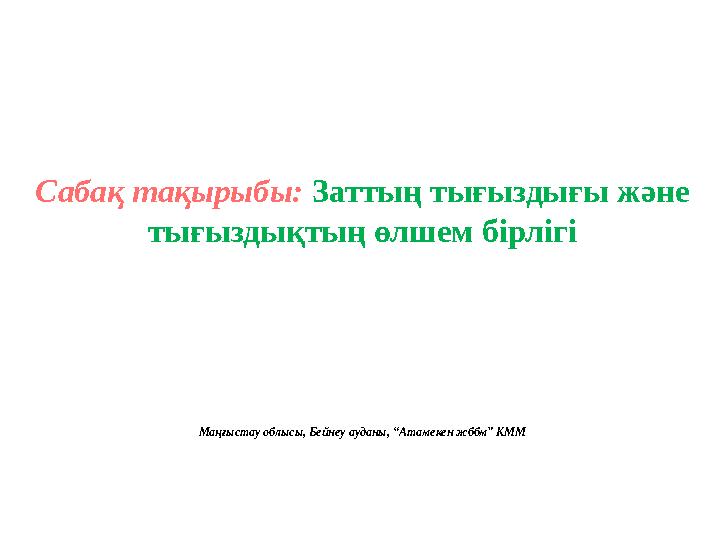 Сабақ тақырыбы: Заттың тығыздығы және тығыздықтың өлшем бірлігі Маңғыстау облысы, Бейнеу ауданы, “Атамекен жббм” КММ