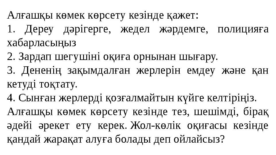 Алғашқы көмек көрсету кезінде қажет: 1. Дереу дәрігерге, жедел жәрдемге, полицияға хабарласыңыз 2. Зардап шегушіні оқиға орнына