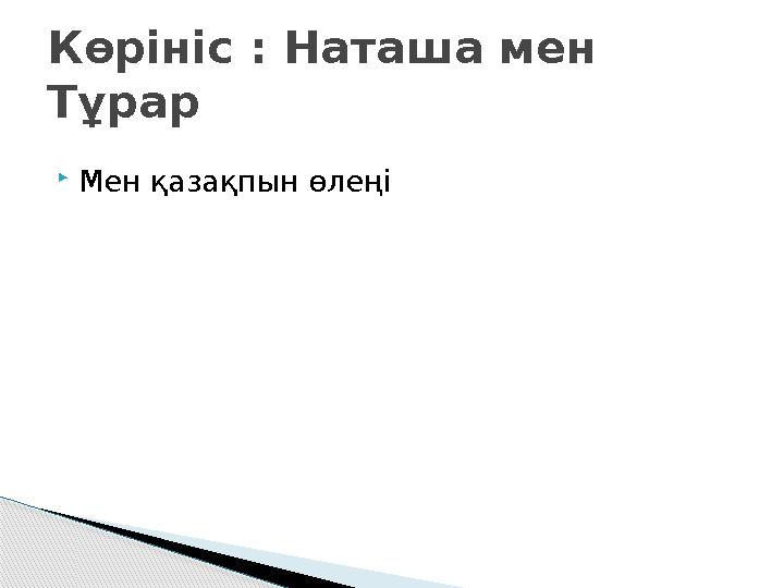Мен қазақпын өлеңі Көрініс : Наташа мен Тұрар