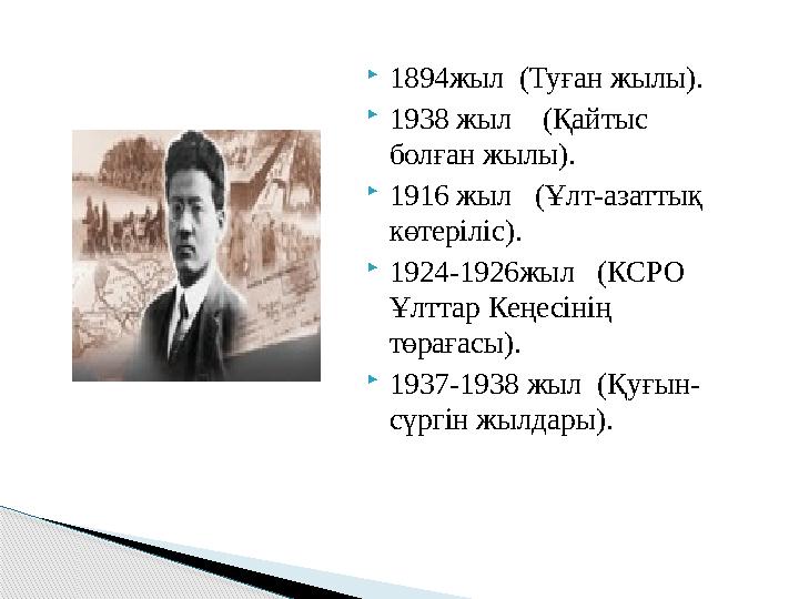 1894жыл (Туған жылы). 1938 жыл (Қайтыс болған жылы). 1916 жыл (Ұлт-азаттық көтеріліс). 1924-1926жыл (КСРО Ұлт