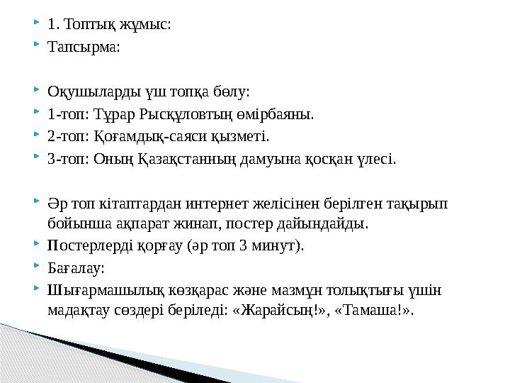 1. Топтық жұмыс: Тапсырма: Оқушыларды үш топқа бөлу: 1-топ: Тұрар Рысқұловтың өмірбаяны. 2-топ: Қоғамдық-саяси қызметі.