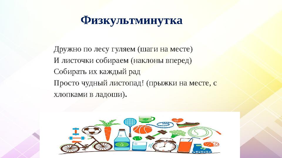 Физкультминутка Дружно по лесу гуляем (шаги на месте) И листочки собираем (наклоны вперед) Собирать их каждый Физкультминутка Дружно по лесу гуляем (шаги на месте) И листочки собираем (наклоны вперед) Собирать их каждый