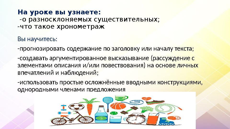 На уроке вы узнаете: -о разносклоняемых существительных; -что такое хронометраж Вы научитесь: -прогнозировать содержание по заг На уроке вы узнаете: -о разносклоняемых существительных; -что такое хронометраж Вы научитесь: -прогнозировать содержание по заг