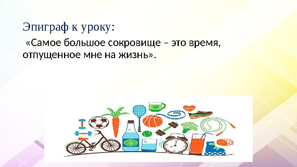 Эпиграф к уроку: «Самое большое сокровище – это время, отпущенное мне на жизнь». Эпиграф к уроку: «Самое большое сокровище – это время, отпущенное мне на жизнь».
