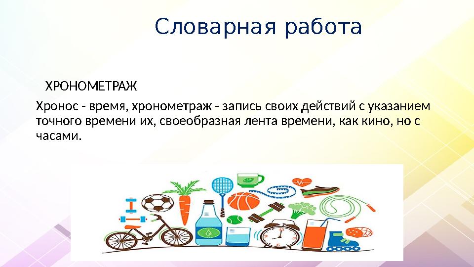 Словарная работа ХРОНОМЕТРАЖ Хронос - время, хронометраж - запись своих действий с указанием точного времени Словарная работа ХРОНОМЕТРАЖ Хронос - время, хронометраж - запись своих действий с указанием точного времени
