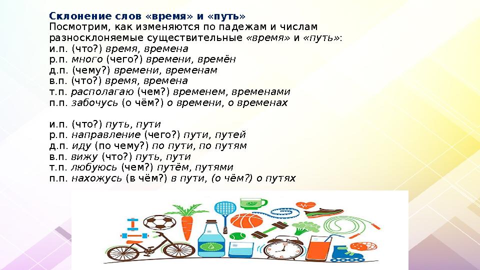 Склонение слов «время» и «путь» Посмотрим, как изменяются по падежам и числам разносклоняемые существительные «время» и «путь» Склонение слов «время» и «путь» Посмотрим, как изменяются по падежам и числам разносклоняемые существительные «время» и «путь»