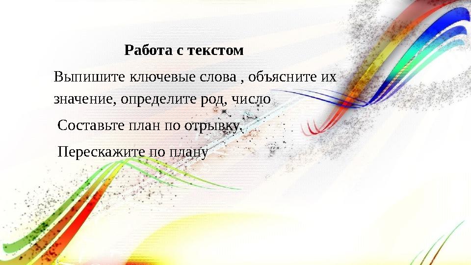 Работа с текстом Выпишите ключевые слова , объясните их значение, определите род, число Составьте план по от Работа с текстом Выпишите ключевые слова , объясните их значение, определите род, число Составьте план по от