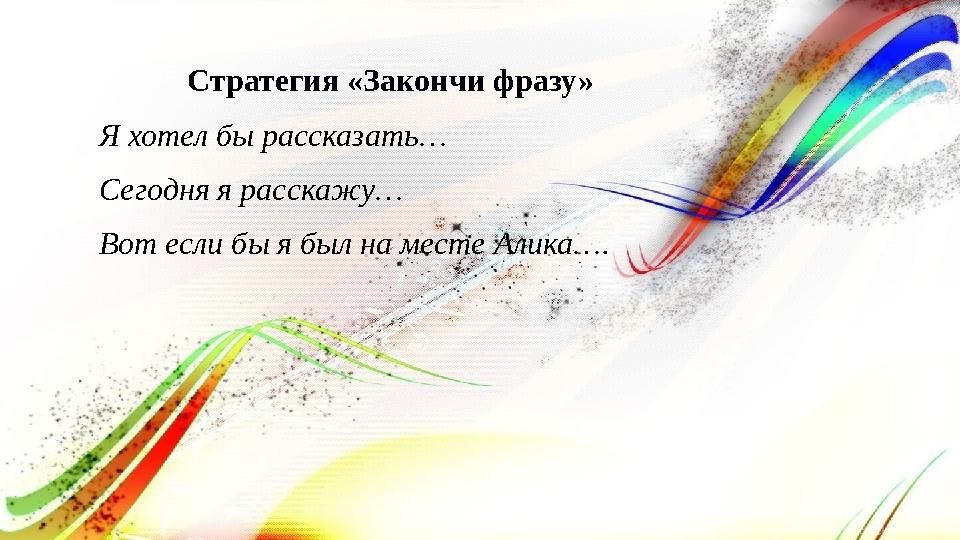 Стратегия «Закончи фразу» Я хотел бы рассказать… Сегодня я расскажу… Вот если бы я был на месте Алика…. Стратегия «Закончи фразу» Я хотел бы рассказать… Сегодня я расскажу… Вот если бы я был на месте Алика….
