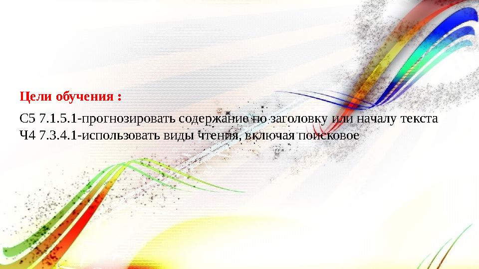 Цели обучения : С5 7.1.5.1-прогнозировать содержание по заголовку или началу текста Ч4 7.3.4.1-использовать виды чтения, включая Цели обучения : С5 7.1.5.1-прогнозировать содержание по заголовку или началу текста Ч4 7.3.4.1-использовать виды чтения, включая