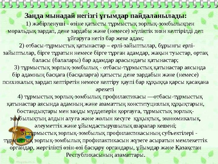 Заңда мынадай негізгі ұғымдар пайдаланылады: 1) жәбірленуші - өзіне қатысты тұрмыстық зорлық-зомбылықпен моральдық зардап