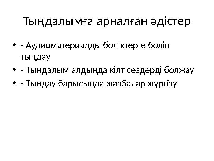 Тыңдалымға арналған әдістер •- Аудиоматериалды бөліктерге бөліп тыңдау •- Тыңдалым алдында кілт сөздерді болжау •- Тыңдау барыс